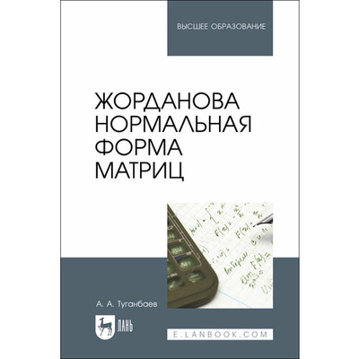 Книга: Жорданова нормальная форма матриц. Учебное пособие для вузов (Туганбаев Аскар Аканович) ; Лань, 2024 