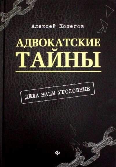 Книга: Адвокатские тайны: дела наши уголовные (Колегов Алексей) ; Феникс, 2020 