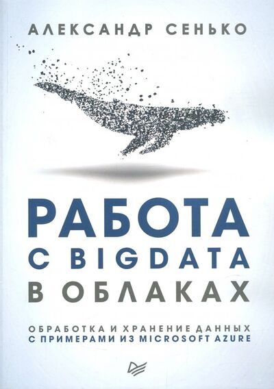 Книга: Работа с BigData в облаках. Обработка и хранение данных с примерами из Microsoft Azure (Сенько Александр) ; Питер, 2019 