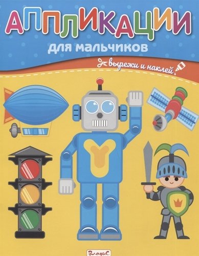 Книга: Аппликации для мальчиков. Вырежи и наклей (Феданова Ю., Скиба Т. (ред.)) ; Владис, 2020 