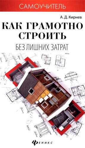 Книга: Как грамотно строить без лишних затрат (Кирнев Александр Дмитриевич) ; Феникс, 2016 