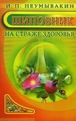 Книга: Шиповник : На страже здоровья (Неумывакин Иван Павлович) ; Диля, 2010 
