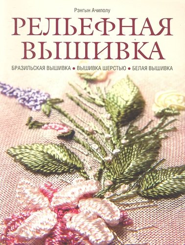 Книга: Рельефная вышивка: бразильская вышивка, вышивка шерстью, белая вышивка (Рэнгын Ачилолу) ; Контэнт, 2013 
