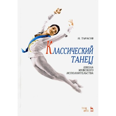 Книга: Классический танец. Школа мужского исполнительства (Тарасов Николай Иванович) ; Планета Музыки, 2024 