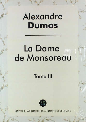Книга: La Dame de Monsoreau. Tome III (Дюма Александр (отец) ,Dumas Ann) ; Книга по Требованию, 2014 