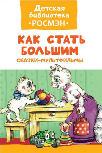 Книга: Как стать большим. Сказки-мультфильмы (Цыферов Геннадий Михайлович) ; РОСМЭН, 2018 