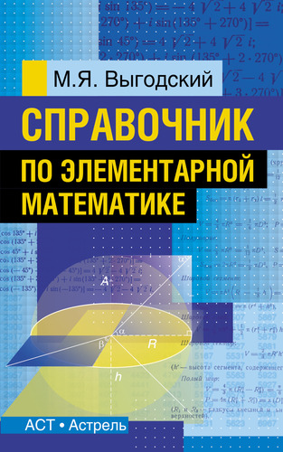 Книга: Справочник по элементарной математике (Выгодский Марк Яковлевич) ; АСТ, 2014 