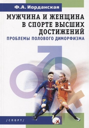 Книга: Мужчина и женщина в спорте высших достижений (проблемы полового диморфизма) (Иорданская Фаина Алексеевна) ; Спорт, 2019 