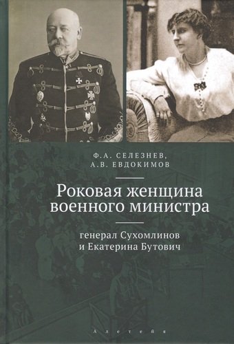 Книга: Роковая женщина военного министра: генерал Сухомлинов и Екатерина Бутович (Селезнев Ф.А.) ; Алетейя, 2020 