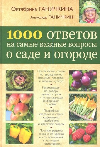 Книга: 1000 ответов на самые важные вопросы о саде и огороде (Ганичкина Октябрина Алексеевна) ; Эксмо, 2013 