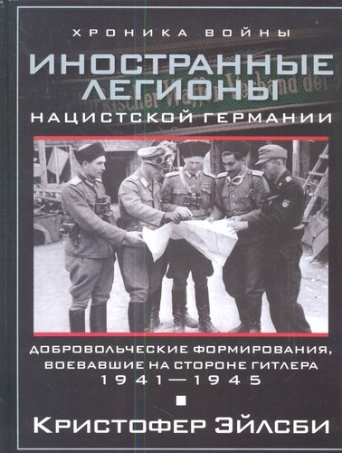 Книга: Иностранные легионы нацисткой Германии. Добровольческие формирования, воевавшие на стороне Гитлера (Эйлсби Кристофер) ; Центрполиграф, 2012 