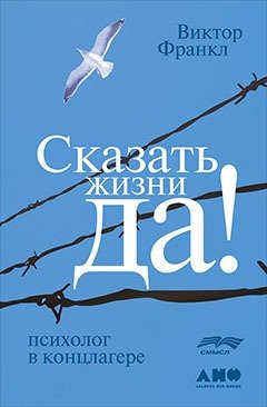 Книга: Сказать жизни "ДА!": психолог в концлагере (Франкл Виктор Эмиль) ; Альпина нон-фикшн, 2021 