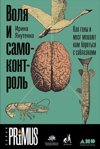 Книга: Воля и самоконтроль: Как гены и мозг мешают нам бороться с соблазнами (Якутенко Ирина) ; Альпина нон-фикшн, 2018 