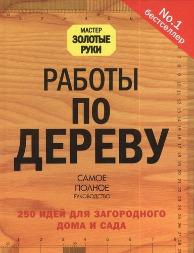 Книга: Работы по дереву. 250 идей для загородного дома и сада (Суслов Юрий Е.) ; АСТ, 2013 