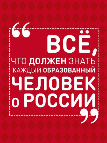Книга: Всё, что должен знать каждый образованный человек о России (Блохина Ирина Валериевна) ; АСТ, 2016 