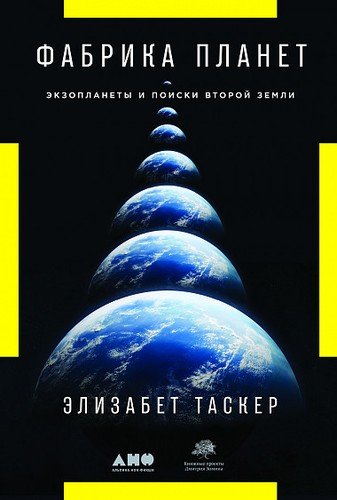 Книга: Фабрика планет: Экзопланеты и поиски второй Земли (Таскер Элизабет) ; Альпина нон-фикшн, 2019 