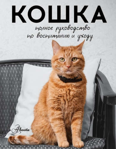 Книга: Кошка. Полное руководство по воспитанию и уходу (Непомнящий Николай Николаевич (составитель)) ; Аванта, 2021 