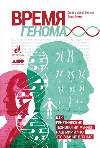 Книга: Время генома: как генетические технологии меняют наш мир и что это значит для нас (Липкин Стивен Монро,Луома Джон) ; Альпина нон-фикшн, 2018 