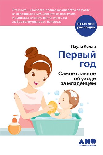 Книга: Первый год: Самое главное об уходе за младенцем (Келли Паула) ; Альпина нон-фикшн, 2018 