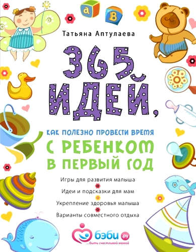 Книга: 365 идей, как полезно провести время с ребенком в первый год (Аптулаева Татьяна Гавриловна) ; Эксмо, 2015 
