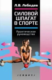 Книга: Силовой шпагат в спорте: практическое руководство (Лебедев Л.В.) ; Спорт, 2020 