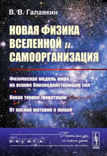 Книга: Новая физика Вселенной и самоорганизация: Физическая модель мира на основе близкодействующих сил. Но (Галавкин) ; Ленанд, 2016 