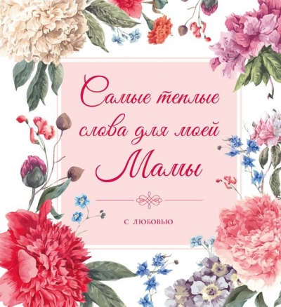 Книга: Самые теплые слова для моей мамы (цветы) (Терешина М., Афанасьева Е., Таривердиева А.) ; Эксмо, 2017 