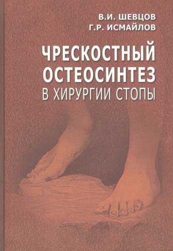 Книга: Чрескостный остеосинтез в хирургии стопы. Руководство для врачей (Шевцов Георгий Семёнович) ; Медицина, 2020 
