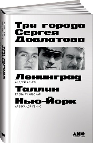 Книга: Три города Сергея Довлатова (Арьев Андрей Юрьевич) ; Альпина нон-фикшн, 2020 