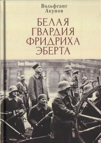 Книга: Белая гвардия Фридриха Эберта (Акунов Вольфганг Викторович) ; Алетейя, 2021 