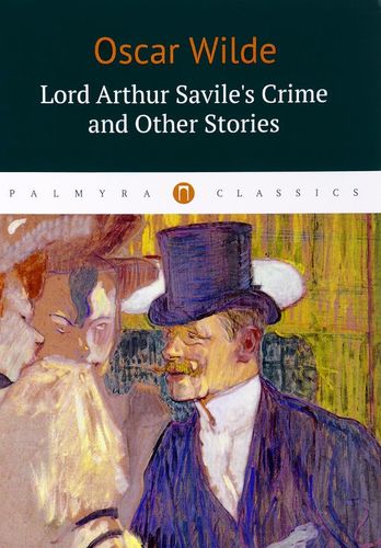 Книга: Lord Arthur Saviles Crime and Other Stories : рассказы (на английском языке) (Уайльд Оскар) ; Пальмира, 2017 