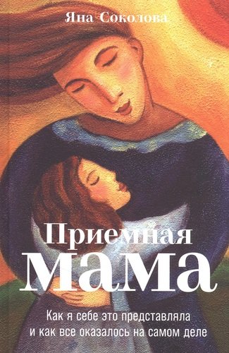 Книга: Приемная мама: Как я себе это представляла и как все оказалось на самом деле (Соколова Яна) ; Альпина нон-фикшн, 2021 