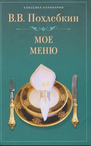 Книга: Мое меню. (Похлёбкин Вильям-Август Васильевич) ; Центрполиграф, 2009 