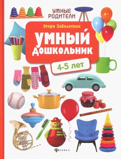 Книга: Умный дошкольник: 4-5 лет (Заболотная Этери Николаевна) ; Феникс, 2019 