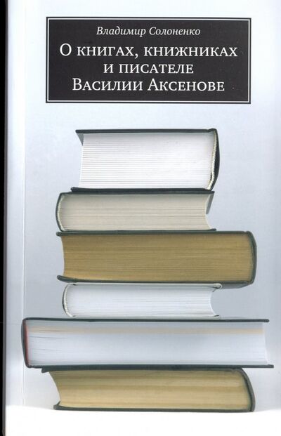 Книга: О книгах, книжниках и писателе Василии Аксенове (Солоненко) ; Алетейя, 2010 