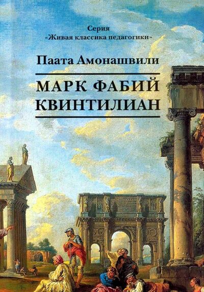 Книга: Марк Фабий Квинтилиан (Амонашвили Паата) ; Издательский дом Шалвы Амонашвили, 2017 