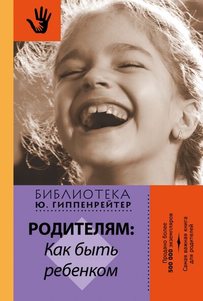 Книга: Родителям. Как быть ребенком (Гиппенрейтер Юлия Борисовна) ; АСТ, 2019 
