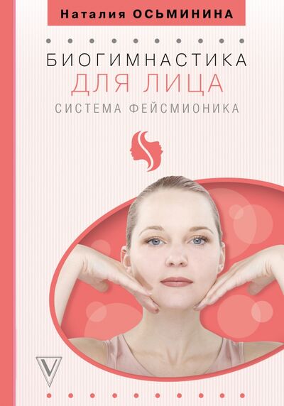 Книга: Биогимнастика для лица. Система фейсмионика (Осьминина Наталия) ; АСТ, 2019 