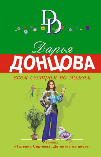 Книга: Всем сестрам по мозгам (Донцова Дарья Аркадьевна) ; Эксмо, 2019 