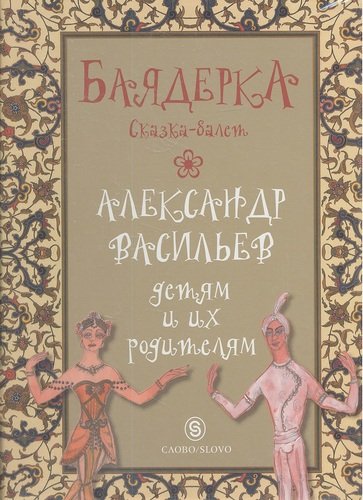 Книга: Баядерка: сказка-балет (Васильев Александр Александрович) ; Слово, 2013 