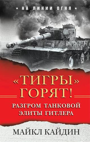 Книга: "Тигры" горят! Разгром танковой элиты Гитлера (Кайдин Майкл) ; Эксмо, 2018 