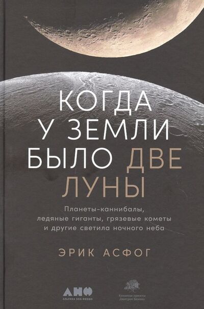 Книга: Когда у Земли было две Луны: Планеты-каннибалы, ледяные гиганты, грязевые кометы и другие светила ночного неба (Асфог Эрик) ; Альпина нон-фикшн, 2021 