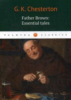Книга: Father Brown: Essential Tales = Отец Браун: избранные рассказы (Chesterton Gilbert Keith,Честертон Гилберт Кит) ; Пальмира, 2017 