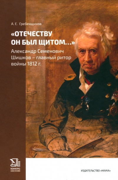 Книга: Отечеству он был щитом. Александр Семенович Шишков - главный ритор войны 1812 г.; Наука, 2024 