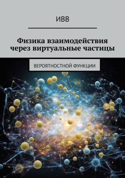 Книга: Физика взаимодействия через виртуальные частицы. Вероятностной функции (ИВВ) 
