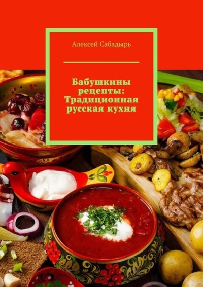 Книга: Бабушкины рецепты: Традиционная русская кухня (Алексей Сабадырь) 