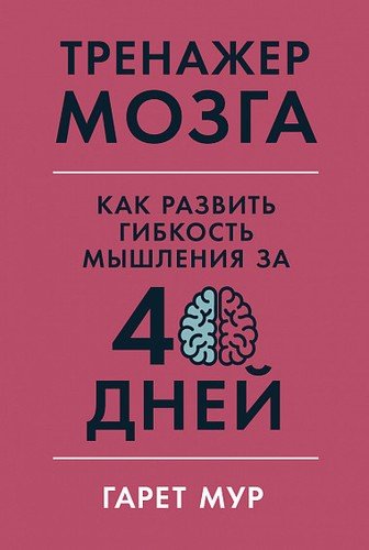 Книга: Тренажер мозга: Как развить гибкость мышления за 40 дней (Мур Гарет) ; Альпина Паблишер, 2020 