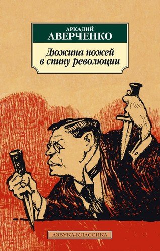Книга: Дюжина ножей в спину революции (Аверченко Аркадий Тимофеевич) ; Азбука, 2020 