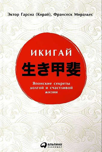Книга: Икигай: Японские секреты долгой и счастливой жизни (Гарсиа (Кирай) Эктор) ; Альпина Паблишер, 2019 