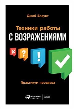 Книга: Техники работы с возражениями: Практикум продавца (Блаунт Джеб) ; Альпина Паблишер, 2019 